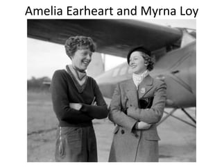 Amelia Earheart and Myrna Loy