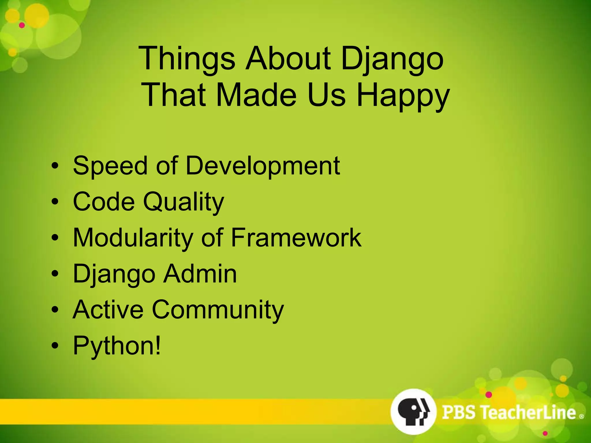 Things About Django  That Made Us Happy Speed of Development Code Quality Modularity of Framework Django Admin Active Community Python! 