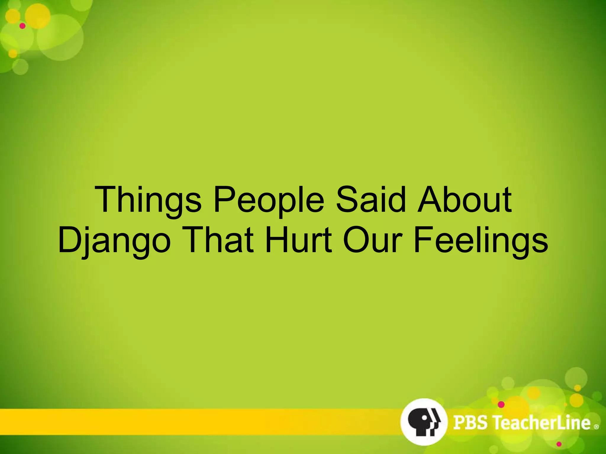 Things People Said About Django That Hurt Our Feelings 