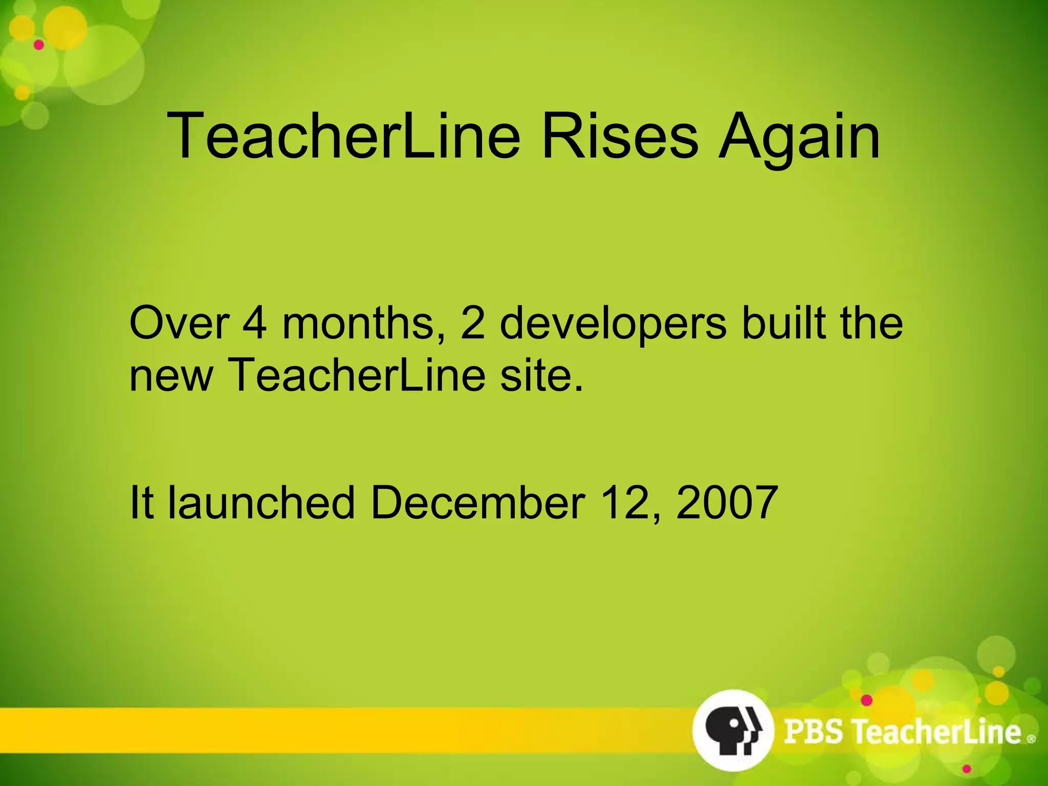 TeacherLine Rises Again Over 4 months, 2 developers built the new TeacherLine site. It launched December 12, 2007 