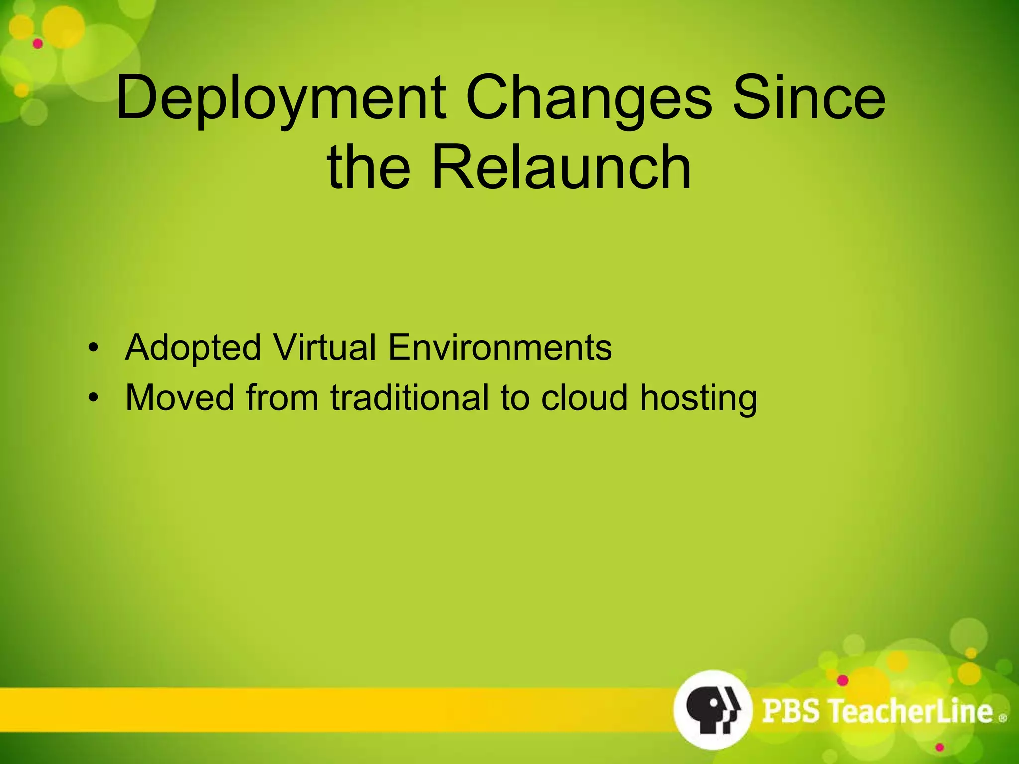 Deployment Changes Since  the Relaunch Adopted Virtual Environments Moved from traditional to cloud hosting 