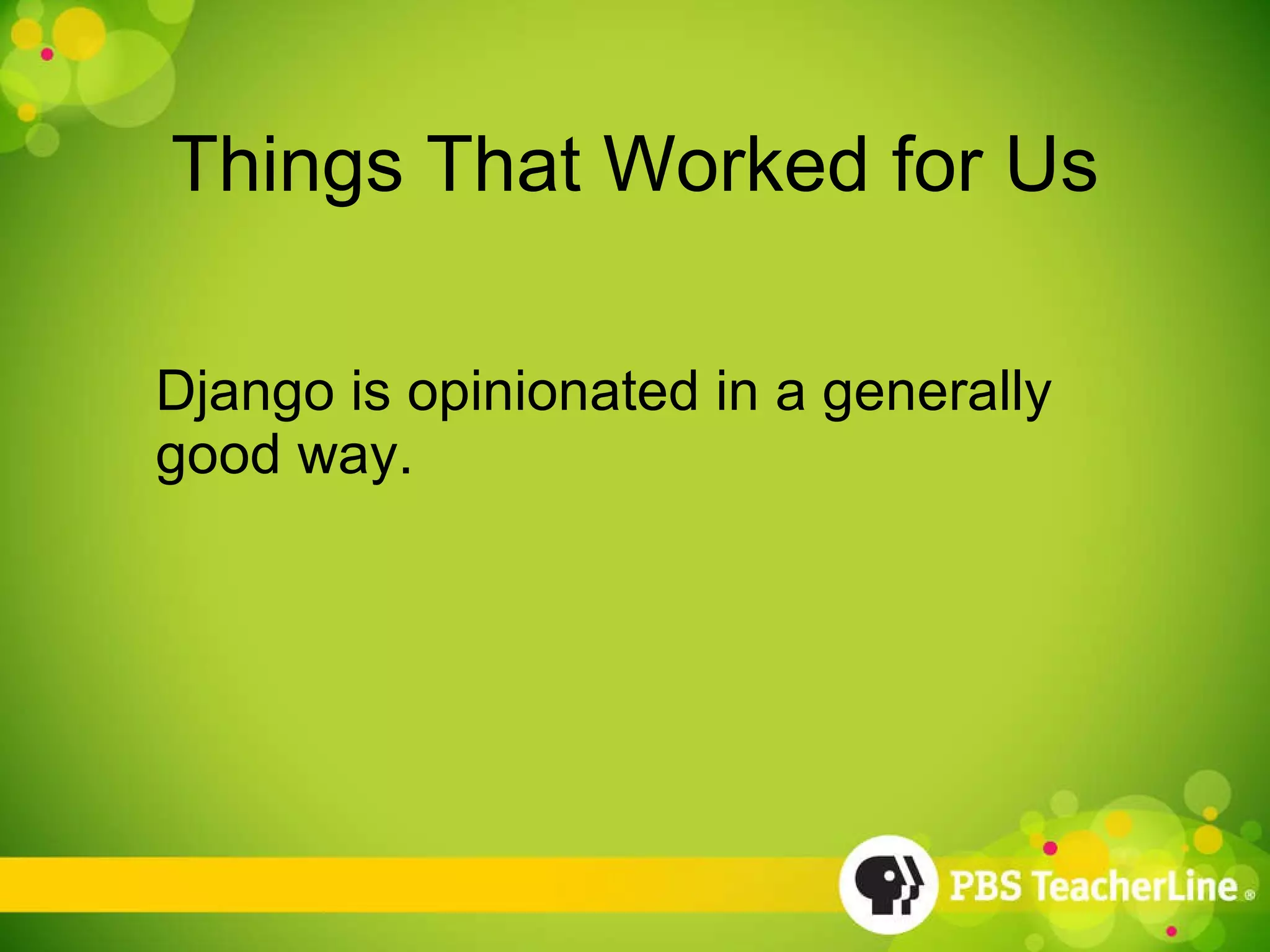 Things That Worked for Us Django is opinionated in a generally good way. 