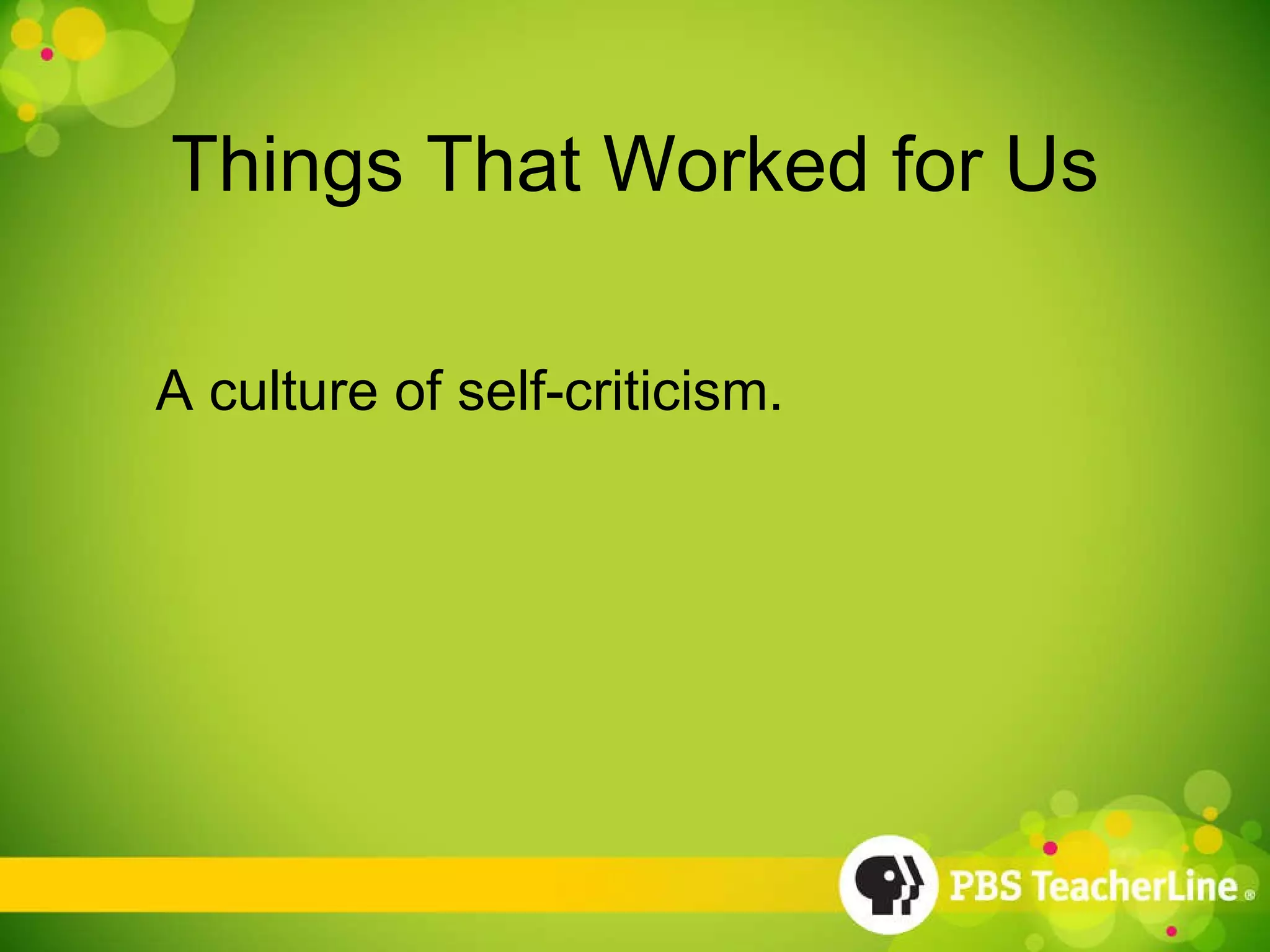 Things That Worked for Us A culture of self-criticism. 