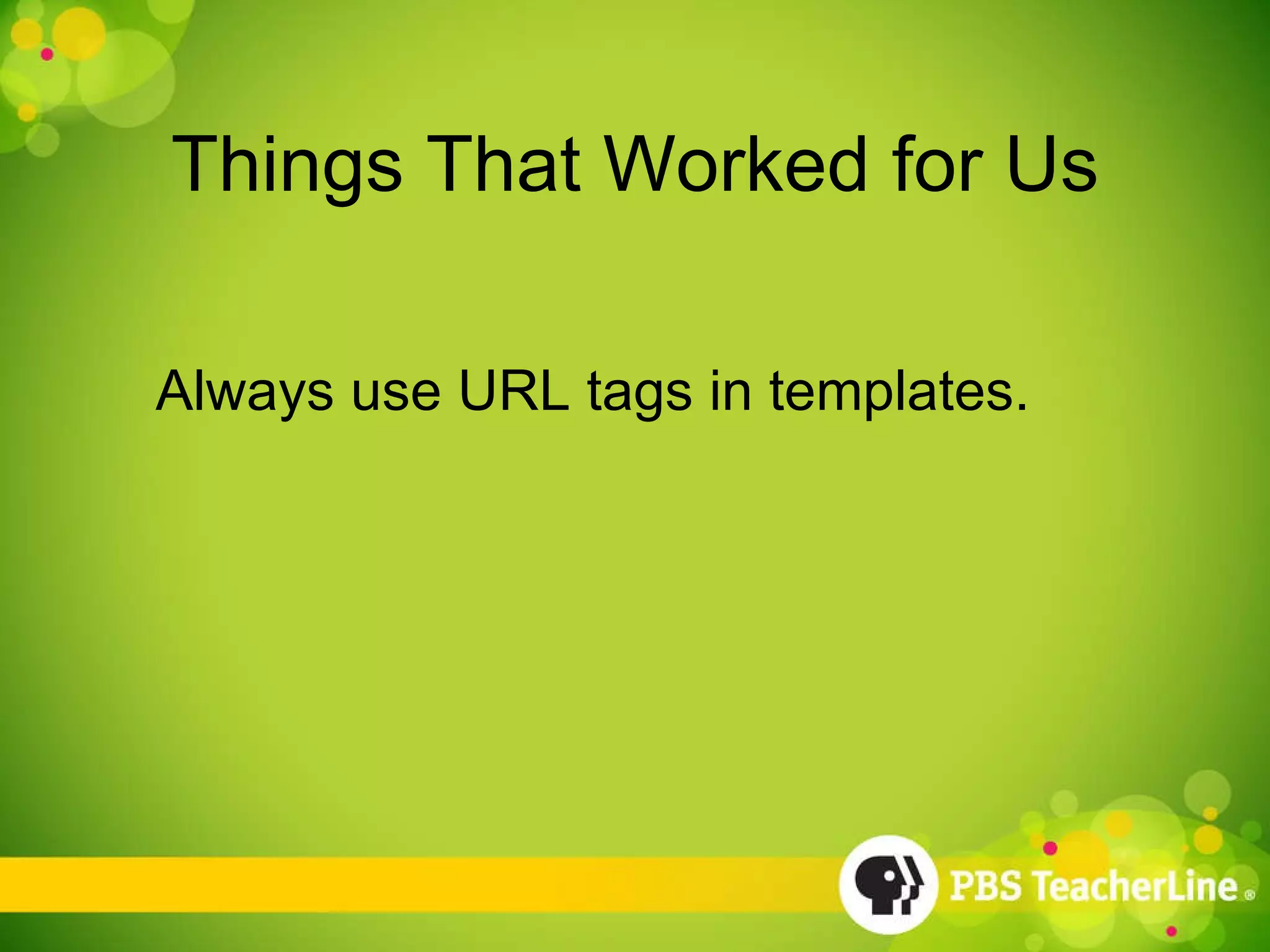 Things That Worked for Us Always use URL tags in templates. 