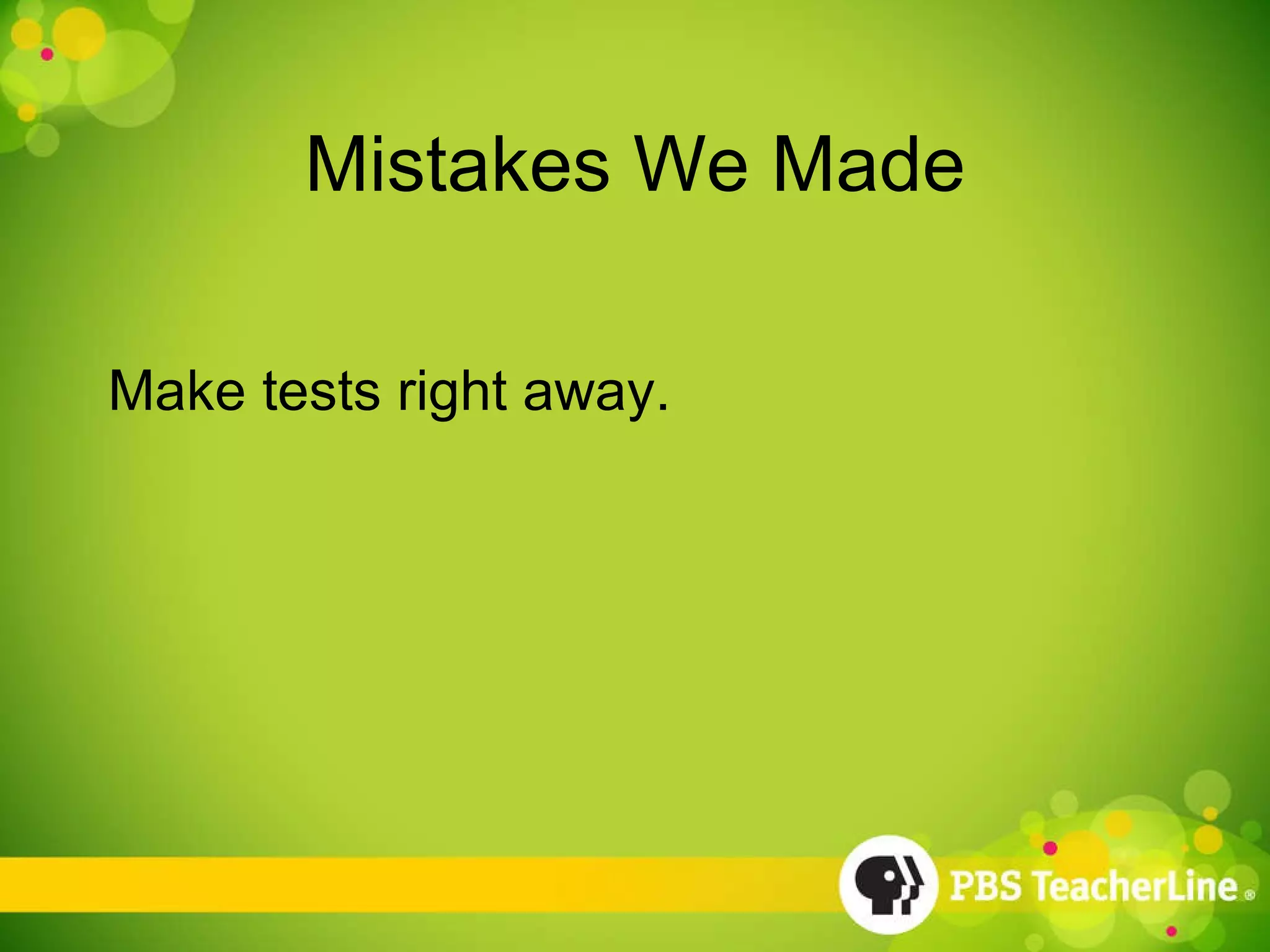 Mistakes We Made Make tests right away. 