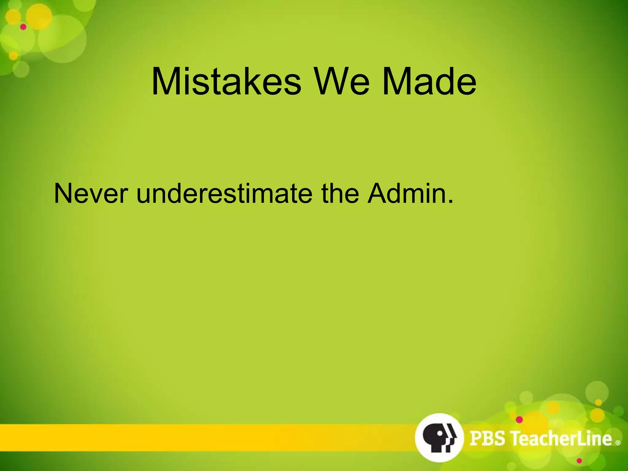 Mistakes We Made Never underestimate the Admin. 