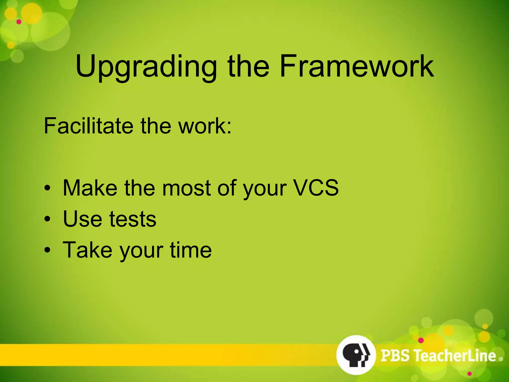 Upgrading the Framework Facilitate the work: Make the most of your VCS Use tests Take your time 