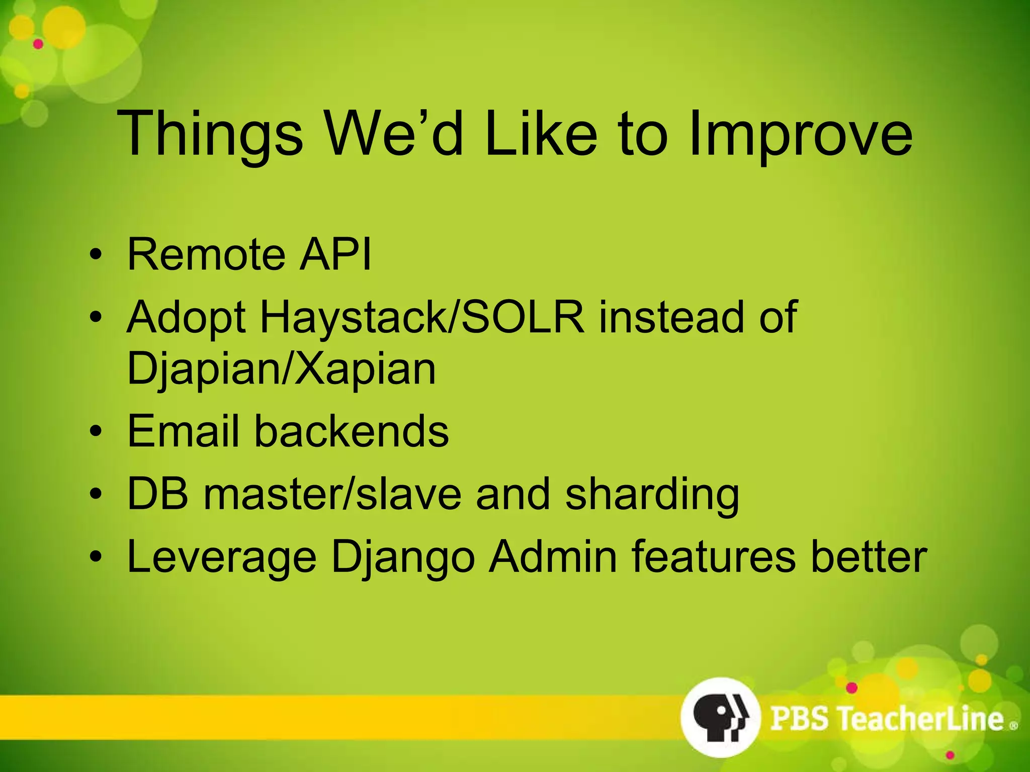 Things We’d Like to Improve Remote API Adopt Haystack/SOLR instead of Djapian/Xapian Email backends DB master/slave and sharding Leverage Django Admin features better 