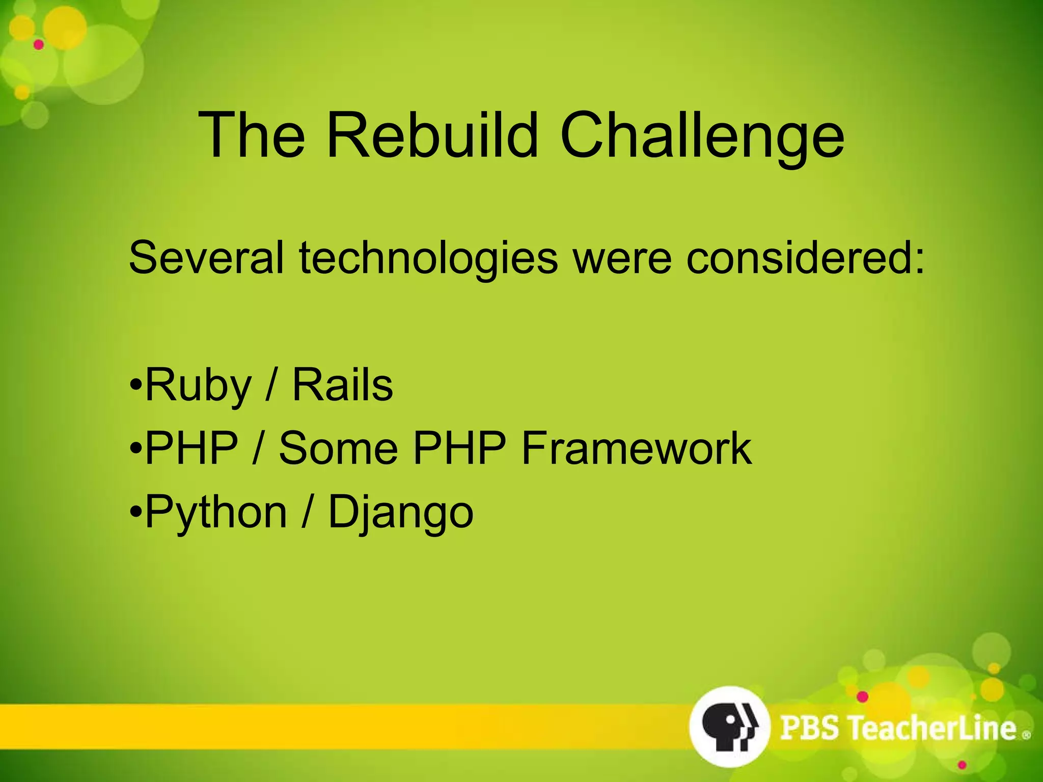 The Rebuild Challenge Several technologies were considered: Ruby / Rails PHP / Some PHP Framework Python / Django 