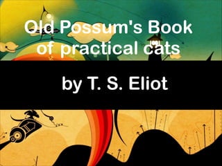 Old Possum's Book
of practical cats
by T. S. Eliot

 