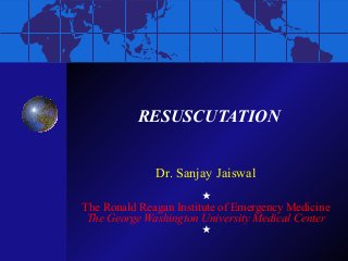 RESUSCUTATION
Dr. Sanjay Jaiswal

The Ronald Reagan Institute of Emergency Medicine
The George Washington University Medical Center


 
