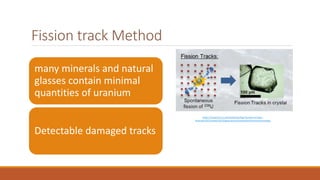 Fission track Method
many minerals and natural
glasses contain minimal
quantities of uranium
Detectable damaged tracks
htt...