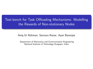 Test-bench for Task Oﬄoading Mechanisms: Modelling
the Rewards of Non-stationary Nodes
Aniq Ur Rahman, Sarnava Konar, Ayan Banerjee
Department of Electronics and Communication Engineering
National Institute of Technology Durgapur, India
 