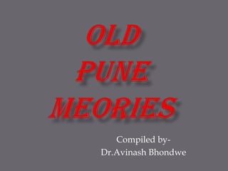 OLD PUNE MEORIES Compiled by-  Dr.Avinash Bhondwe 