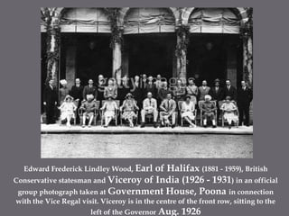 Edward Frederick Lindley Wood, Earl of Halifax (1881 - 1959), British Conservative statesman and Viceroy of India (1926 - 1931) in an official group photograph taken at Government House, Poona in connection with the Vice Regal visit. Viceroy is in the centre of the front row, sitting to the left of the Governor Aug. 1926