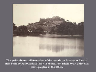 This print shows a distant view of the temple on Parbaty or Parvati Hill, built by PeshwaBalajiRao in about 1758, taken by an unknown photographer in the 1860s.