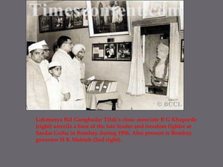Lokmanya Bal Ganghadar Tilak's close associate B G Khaparde (right) unveils a bust of the late leader and freedom fighter at Sardar Griha in Bombay during 1956. Also present is Bombay governor H K Mahtab (2nd right). 