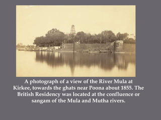 A photograph of a view of the River Mula at Kirkee, towards the ghats near Poona about 1855. The British Residency was located at the confluence or sangam of the Mula and Mutha rivers. 