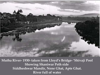 Mutha River- 1930- taken from Lloyd’s Bridge- ‘Shivaji PoolShowing ShaniwarPeth side SiddheshwarMandir, Nene Ghat, ApteGhat.River full of water