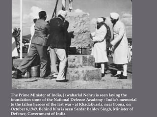 The Prime Minister of India, Jawaharlal Nehru is seen laying the foundation stone of the National Defence Academy - India's memorial to the fallen heroes of the last war - at Khadakvasla, near Poona, on October 6,1949. Behind him is seen SardarBaldev Singh, Minister of Defence, Government of India.
