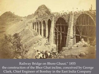 Railway Bridge on BhoreGhaut,“ 1855 the construction of the BhorGhat incline, conceived by George Clark, Chief Engineer of Bombay in the East India Company 