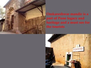 Omkareshwarmandir is a part of Pune legacy and heritage and a must see for the tourists