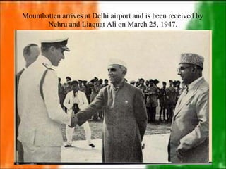 Mountbatten arrives at Delhi airport and is been received by
Nehru and Liaquat Ali on March 25, 1947.
 