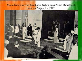 Mountbatten swears Jawaharlal Nehru in as Prime Minister of
India on August 15, 1947.
 