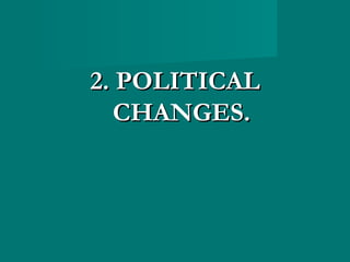 2. POLITICAL2. POLITICAL
CHANGES.CHANGES.
 