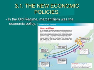 3.1. THE NEW ECONOMIC3.1. THE NEW ECONOMIC
POLICIES.POLICIES.
- In the Old Regime, mercantilism was the- In the Old Regime, mercantilism was the
economic policy.economic policy.
 