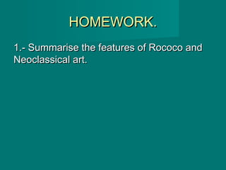 HOMEWORK.HOMEWORK.
1.- Summarise the features of Rococo and1.- Summarise the features of Rococo and
Neoclassical art.Neoclassical art.
 