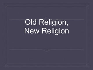 Old Religion,
New Religion
 
