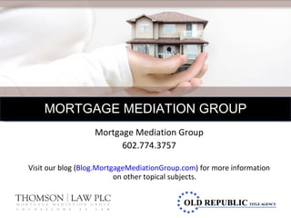 Mortgage Mediation Group 602.774.3757 Visit our blog ( Blog.MortgageMediationGroup.com ) for more information on other topical subjects. MORGAGE MEDIATION GROUP MORTGAGE MEDIATION GROUP 