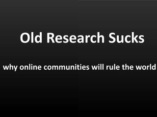 Old Research Sucks why online communities will rule the world 