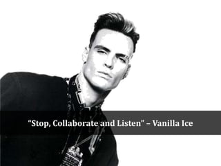 “Stop, Collaborate and Listen” – Vanilla Ice