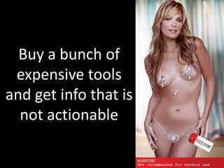 Buy a bunch of expensive tools and get info that is not actionable