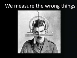 We measure the wrong things