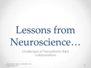 Lessons from
    Neuroscience…
                    Challenges of Transatlantic R&D
                            collaborations

Copyright James L. Olds 2011, All
rights reserved
 