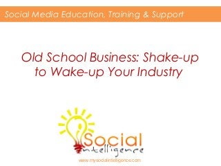 Social Media Education, Training & Support

Old School Business: Shake-up
to Wake-up Your Industry

www.mysocialintelligence.com

 