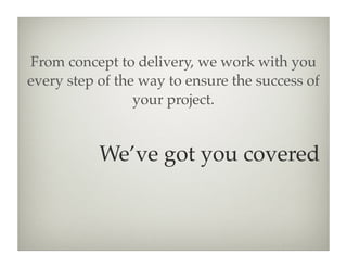 From concept to delivery, we work with you
every step of the way to ensure the success of
                 your project.


           We’ve got you covered
 