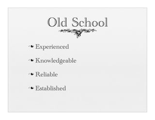 Old School
n   Experienced
n   Knowledgeable
n   Reliable
n   Established
 
