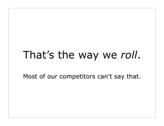 That’s the way we roll.
Most of our competitors can’t say that.
 