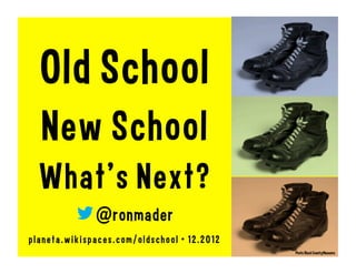 Old School
  New School
  What’s Next?
                @ronmader

planeta.wikispaces.com/oldschool • 01.2013
                                             Photo: Black Country Museums
 