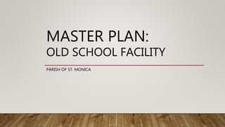 MASTER PLAN:
OLD SCHOOL FACILITY
PARISH OF ST. MONICA
 