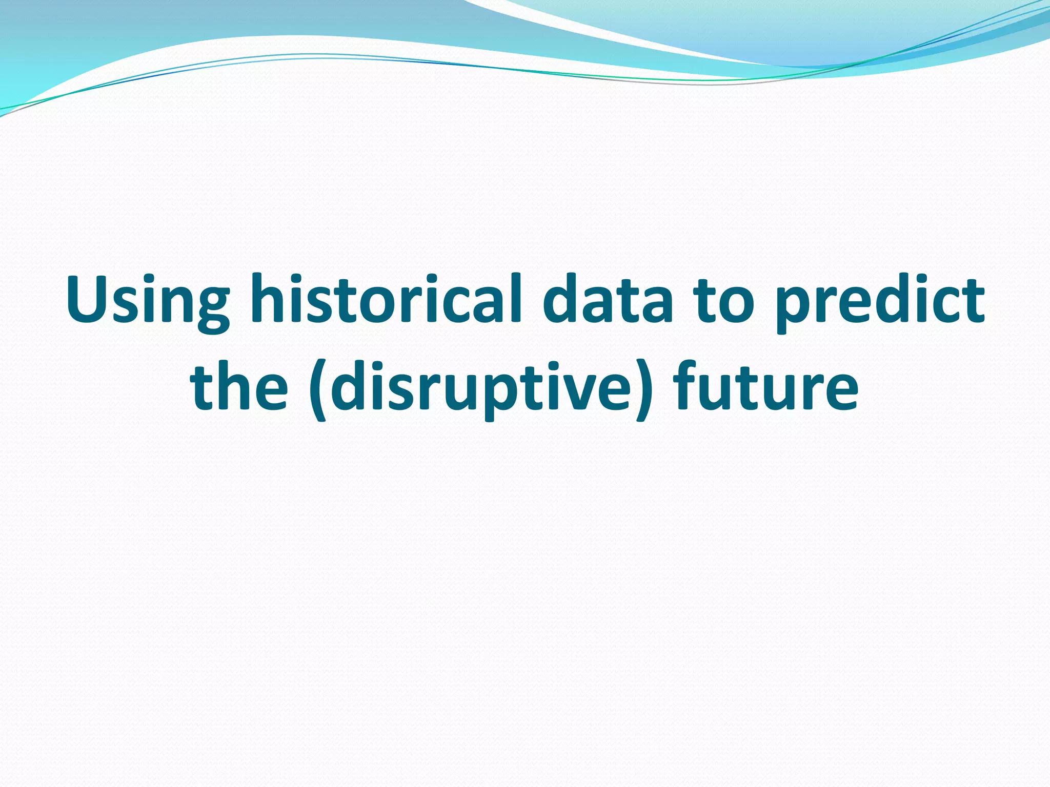 Using historical data to predict
the (disruptive) future
 
