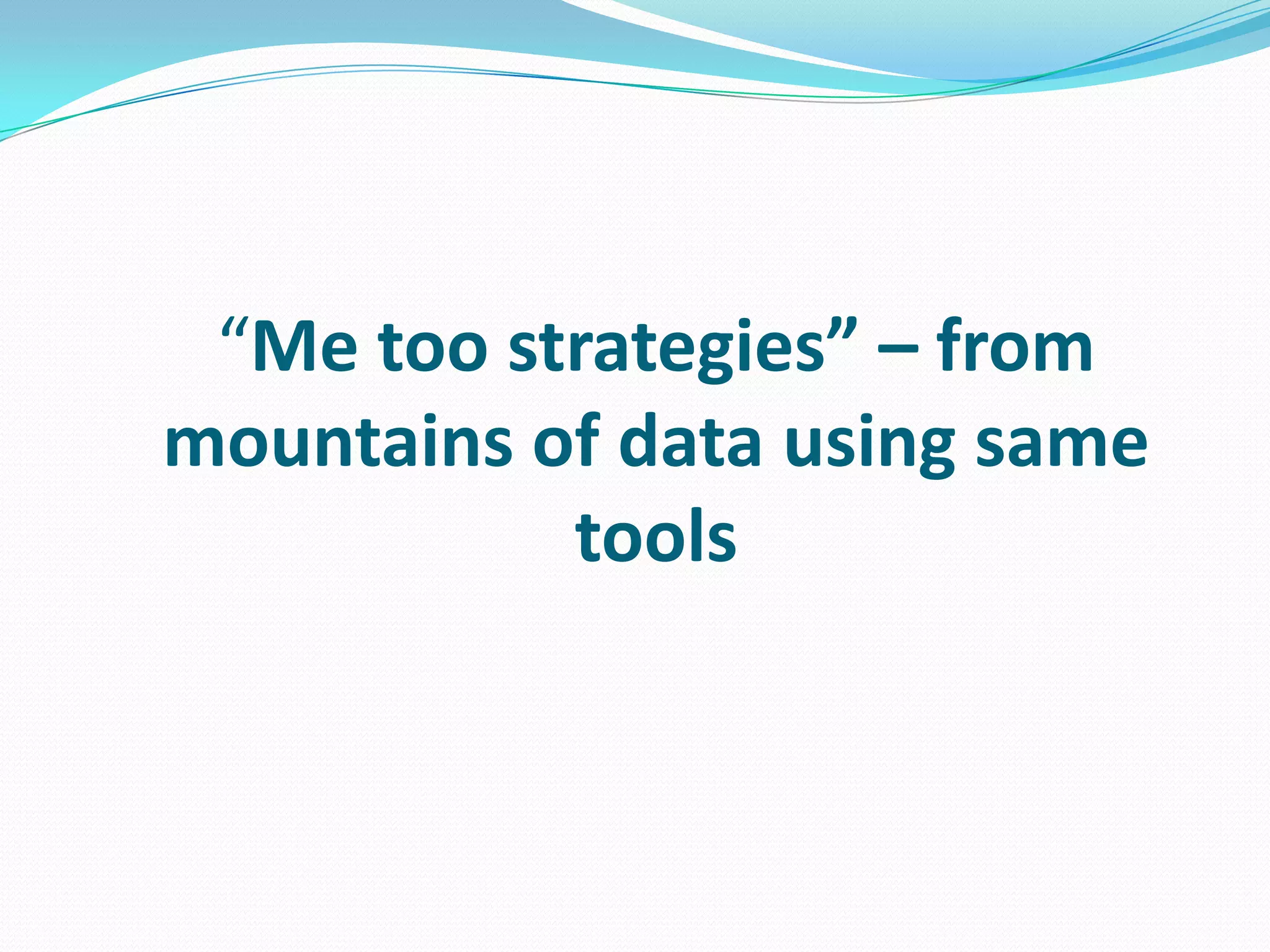 “Me too strategies” – from
mountains of data using same
tools
 