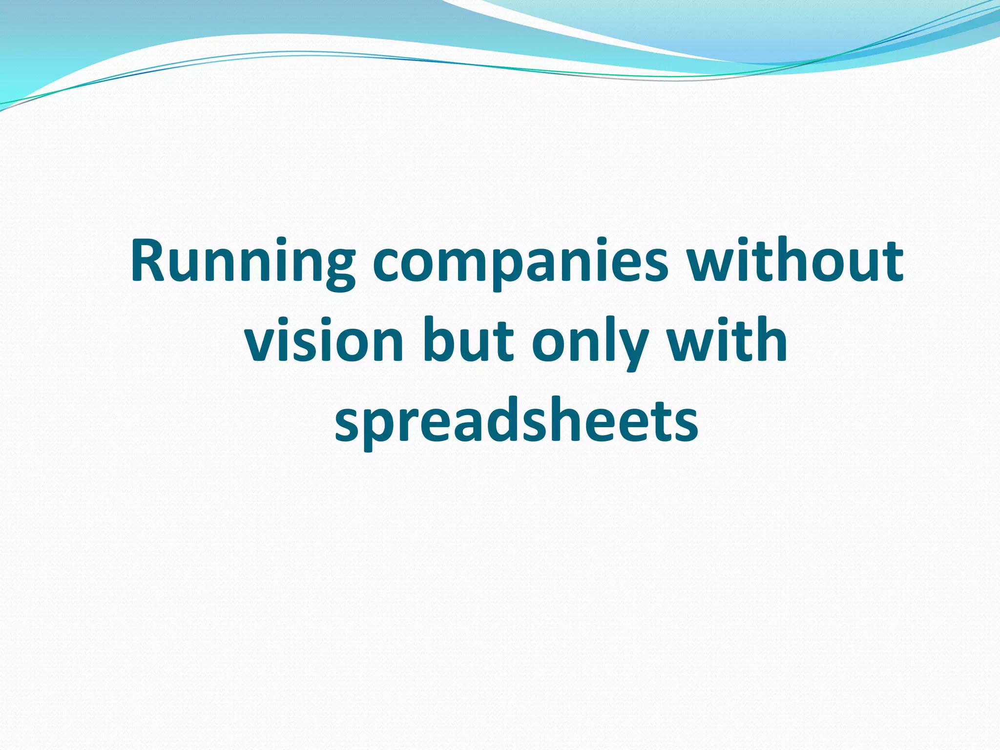 Running companies without
vision but only with
spreadsheets
 