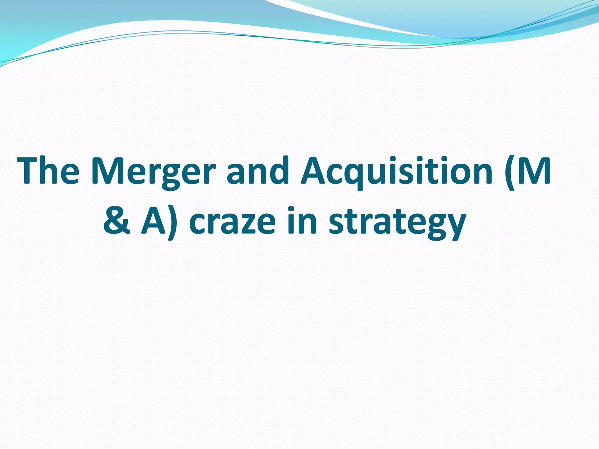 The Merger and Acquisition (M
& A) craze in strategy
 