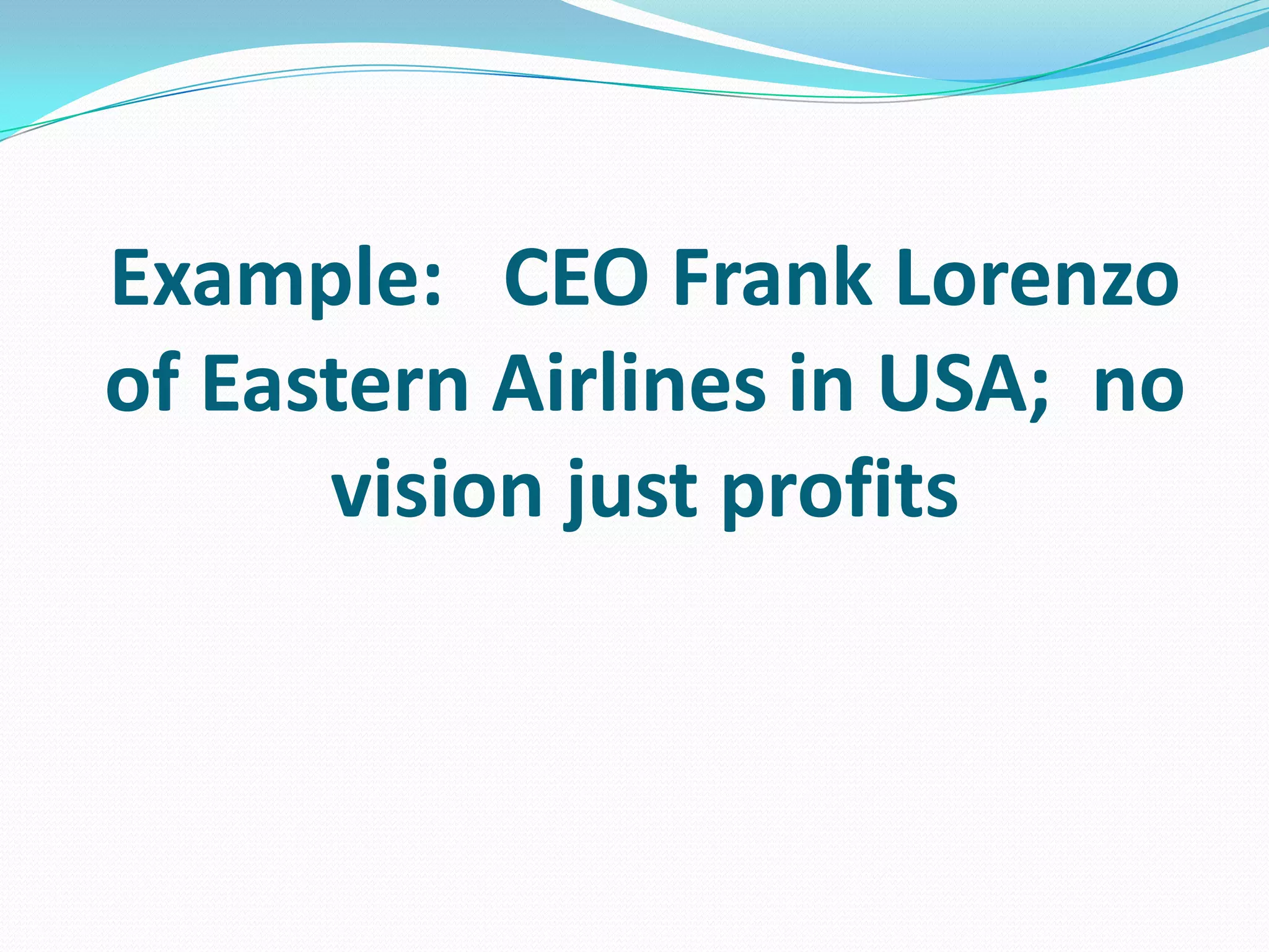 Example: CEO Frank Lorenzo
of Eastern Airlines in USA; no
vision just profits
 