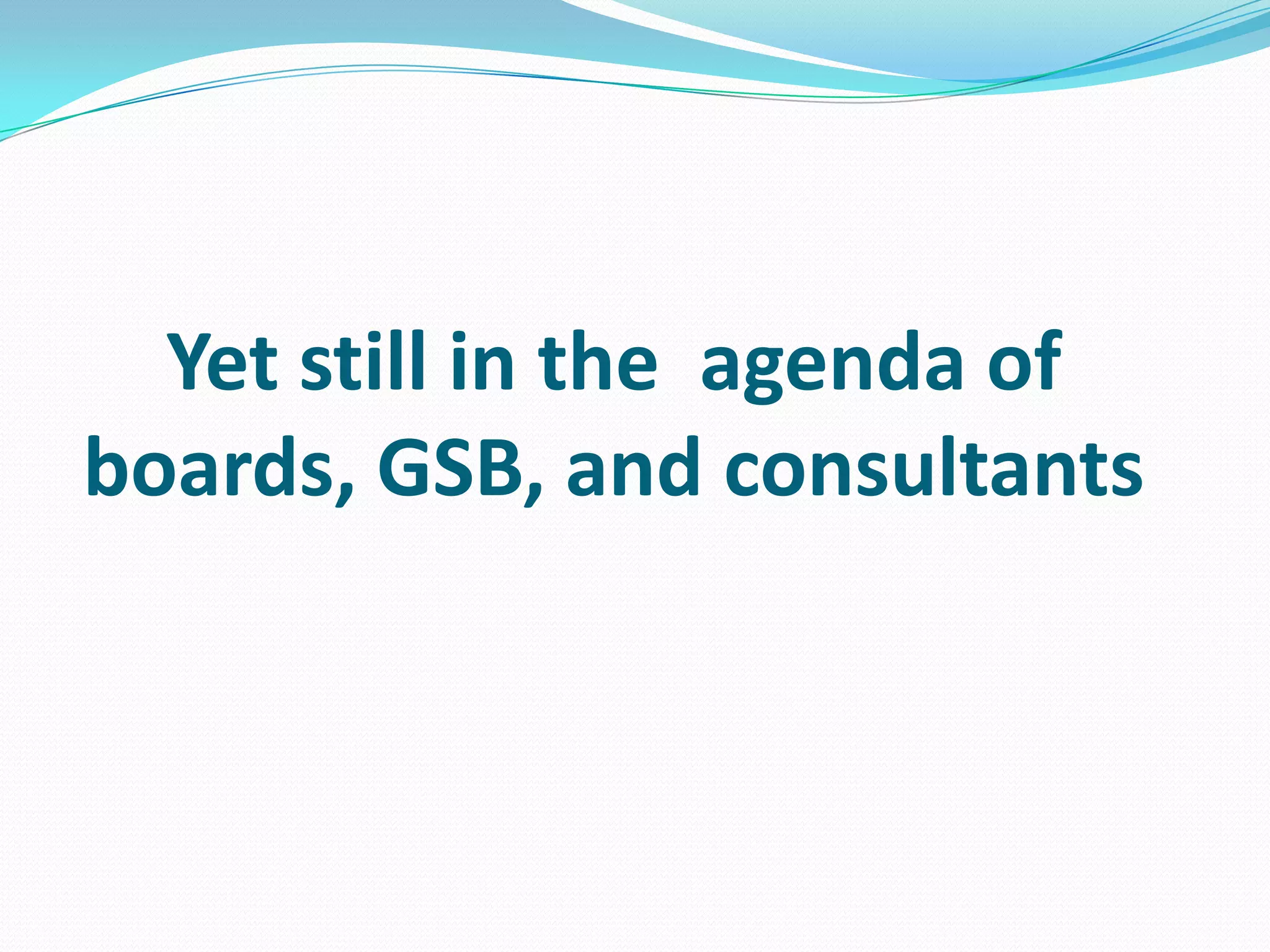 Yet still in the agenda of
boards, GSB, and consultants
 